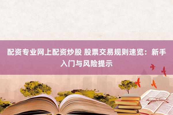 配资专业网上配资炒股 股票交易规则速览：新手入门与风险提示