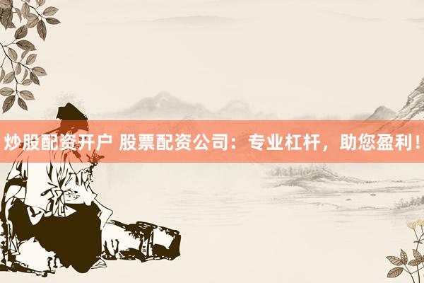 炒股配资开户 股票配资公司：专业杠杆，助您盈利！