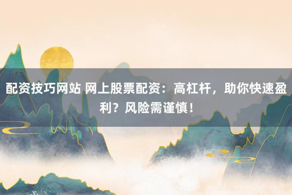 配资技巧网站 网上股票配资：高杠杆，助你快速盈利？风险需谨慎！