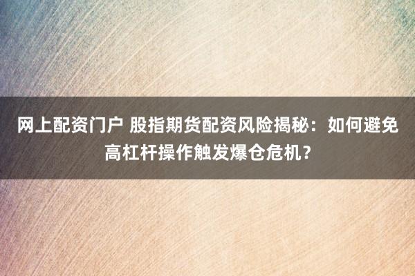 网上配资门户 股指期货配资风险揭秘：如何避免高杠杆操作触发爆仓危机？