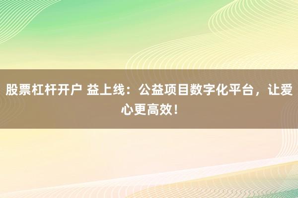 股票杠杆开户 益上线：公益项目数字化平台，让爱心更高效！