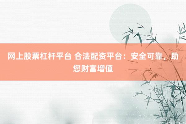 网上股票杠杆平台 合法配资平台：安全可靠，助您财富增值