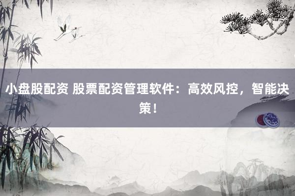 小盘股配资 股票配资管理软件：高效风控，智能决策！