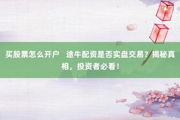 买股票怎么开户   途牛配资是否实盘交易？揭秘真相，投资者必看！