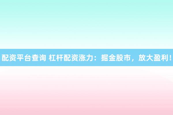 配资平台查询 杠杆配资涨力：掘金股市，放大盈利！