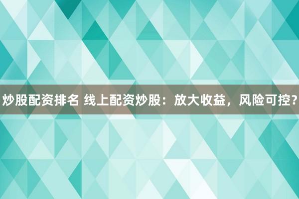 炒股配资排名 线上配资炒股：放大收益，风险可控？