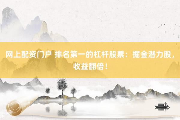 网上配资门户 排名第一的杠杆股票：掘金潜力股，收益翻倍！