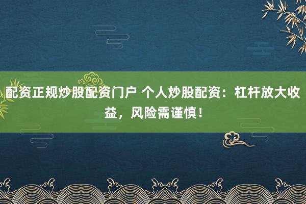 配资正规炒股配资门户 个人炒股配资：杠杆放大收益，风险需谨慎！