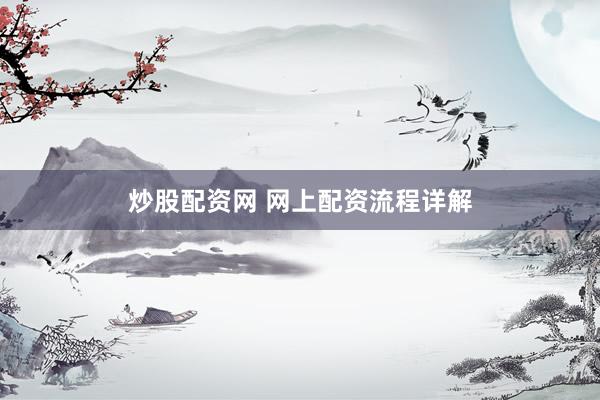 炒股配资网 网上配资流程详解