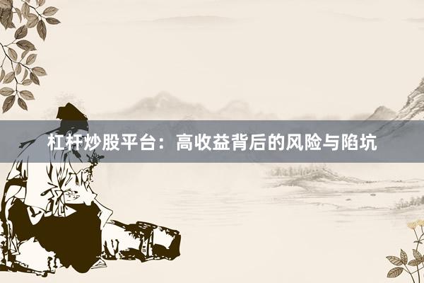杠杆炒股平台：高收益背后的风险与陷坑