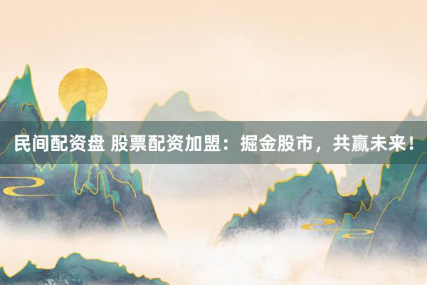 民间配资盘 股票配资加盟：掘金股市，共赢未来！