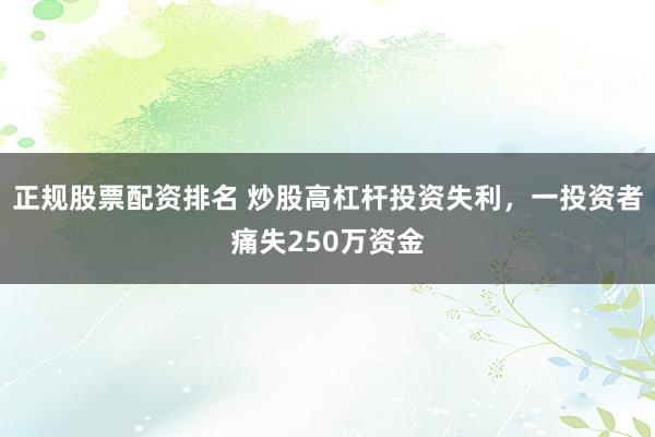 正规股票配资排名 炒股高杠杆投资失利，一投资者痛失250万资金